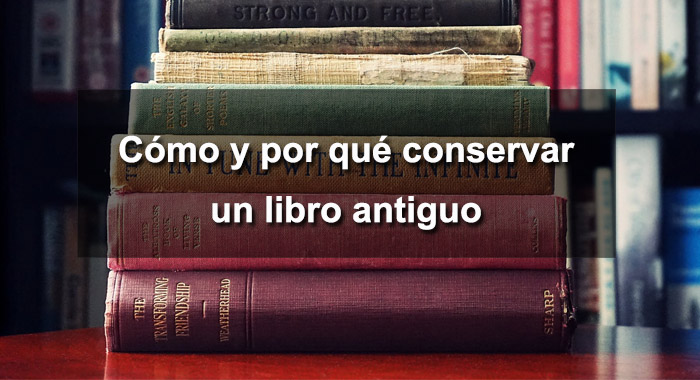 El valor inmaterial de lo tangible: cómo y por qué conservar un libro antiguo