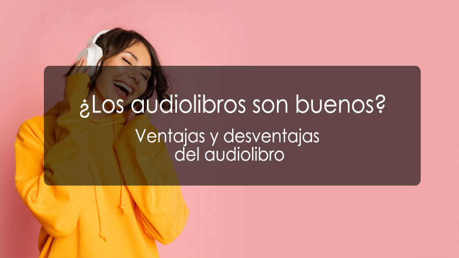 ¿Los audiolibros son buenos? Ventajas y desventajas del audiolibro