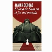 Javier Cercas, El loco de Dios en el fin del mundo El loco de Dios en el fin del mundo de Javier Cercas