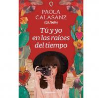 Libros actuales 2024: Paola Calasanz (Dulcinea) Tú y yo en las raíces del tiempo